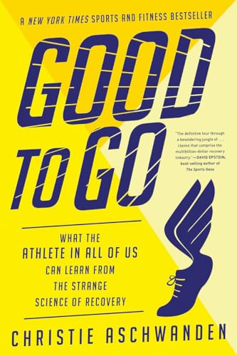 Good to Go: What the Athlete in All of Us Can Learn from the Strange Science of Recovery: Aschwanden, Christie