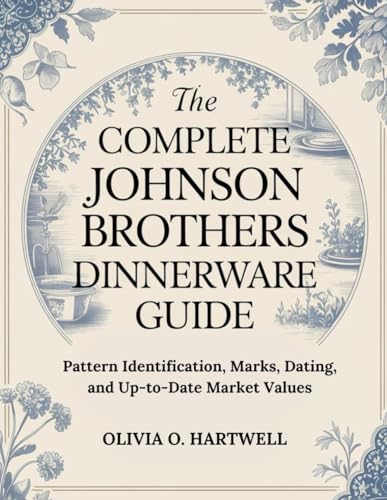 THE COMPLETE JOHNSON BROTHERS DINNERWARE GUIDE: Pattern Identification, Marks, Dating, and Up-to-Date Market Values