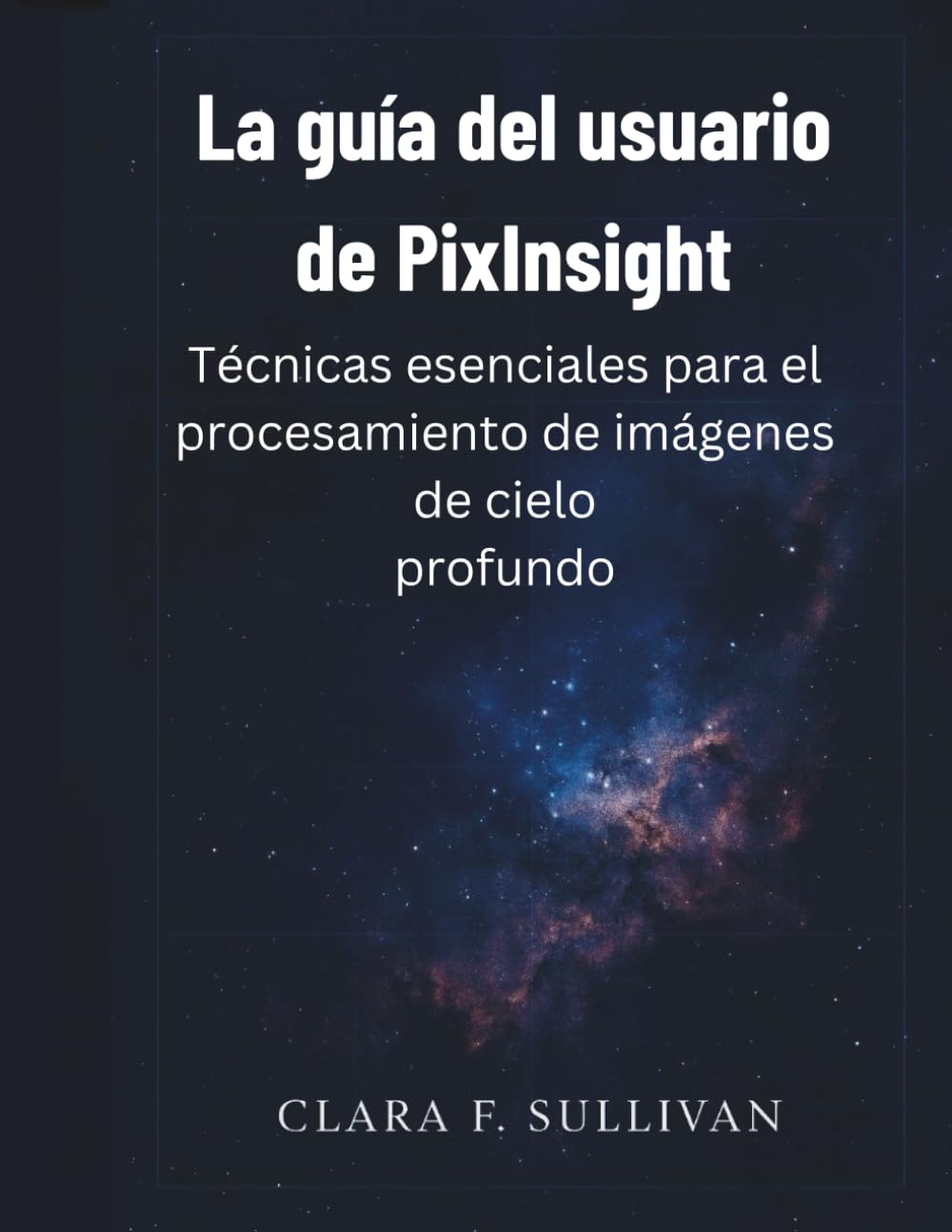 La guía del usuario de PixInsight: Técnicas esenciales para el procesamiento de imágenes de cielo profundo