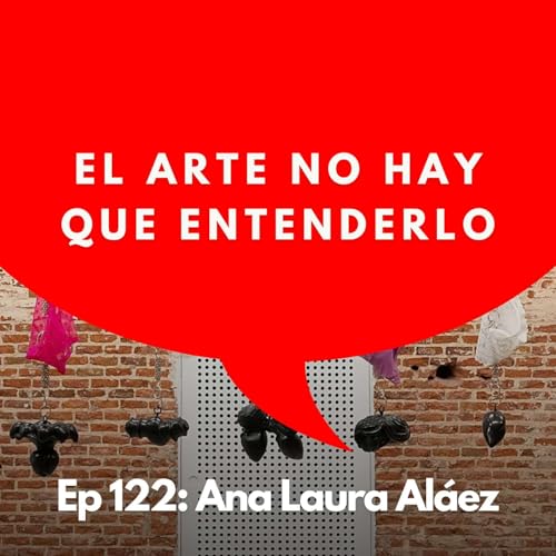 #122 - Artista: Por qu&eacute; el arte no se entiende, se experimenta | Ana Laura Al&aacute;ez