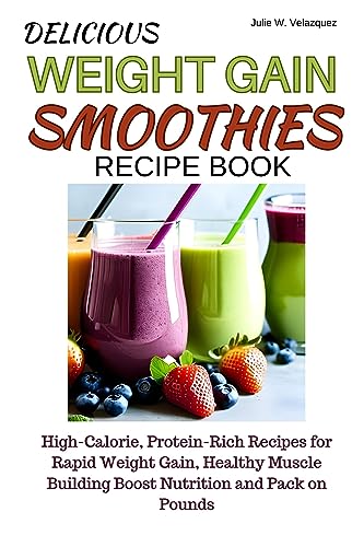 DELICIOUS WEIGHT GAIN SMOOTHIES RECIPE BOOK: High-Calorie, Protein-Rich Recipes for Rapid Weight Gain, Healthy Muscle Building Boost Nutrition and Pack on Pounds