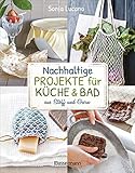 Nachhaltige Projekte für Küche & Bad aus Stoff und Garn: 25 Ideen zum Nähen, Stricken, Häkeln, Knüpfen