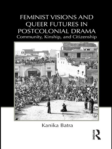 Feminist Visions and Queer Futures in Postcolonial Drama: Community, Kinship, and Citizenship (Routledge Advances in...