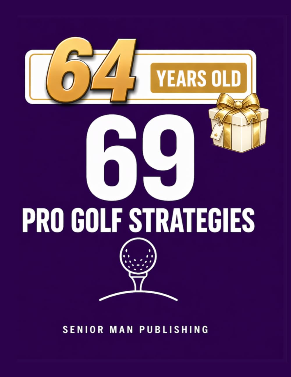 69 Golf Strategies for 64 Year Old Men: Improve Consistency, Lower Scores, and Play Smarter Golf Without Changing Your Swing — At 64