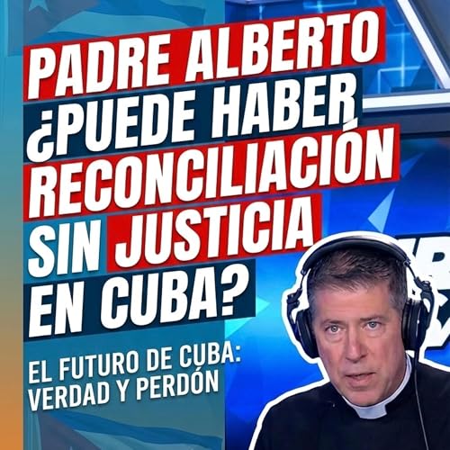 Padre Alberto: &iquest;Puede haber reconciliaci&oacute;n sin justicia en Cuba?