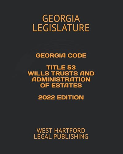 GEORGIA CODE TITLE 53 WILLS TRUSTS AND ADMINISTRATION OF ESTATES 2022 EDITION: WEST HARTFORD LEGAL PUBLISHING