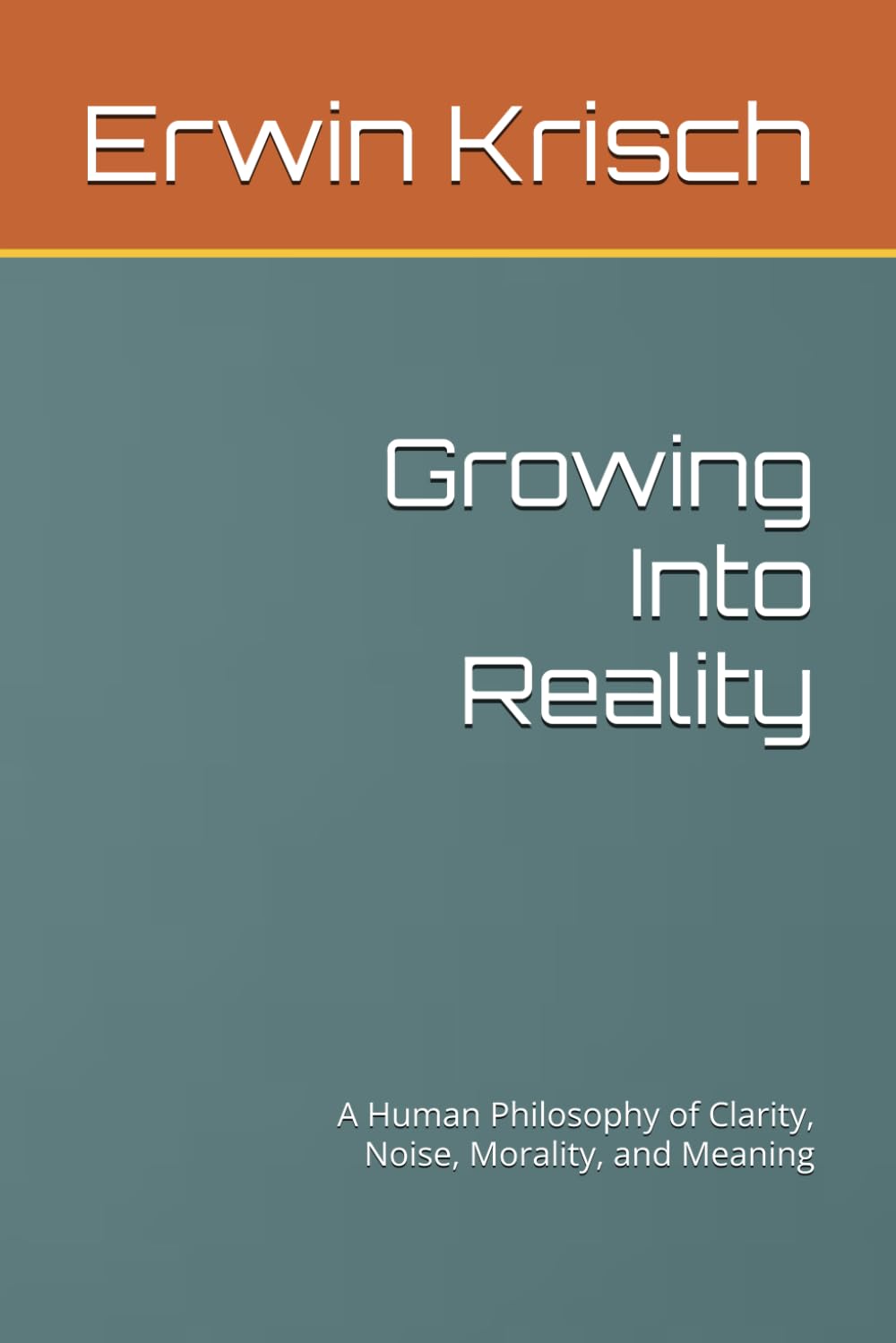 Growing Into Reality: A Human Philosophy of Clarity, Noise, Morality, and Meaning