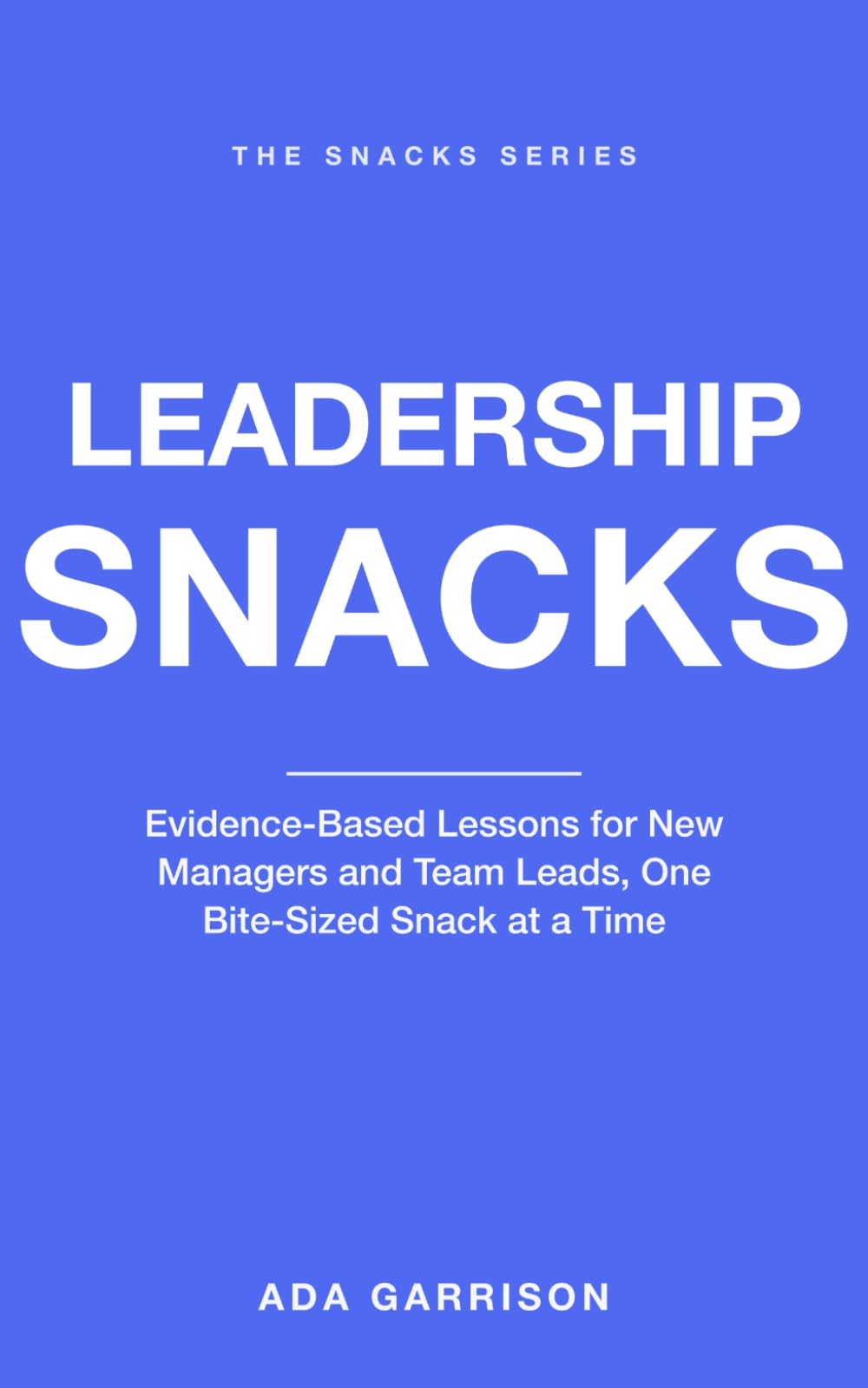 Leadership Snacks: Evidence-Based Lessons for New Managers and Team Leads, One Bite-Sized Snack at a Time (Work & Influence Snacks)