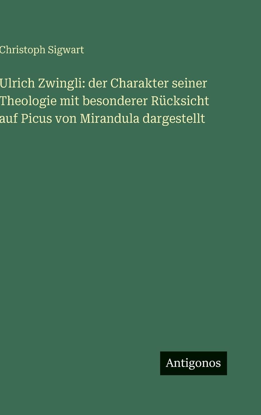 Ulrich Zwingli: der Charakter seiner Theologie mit besonderer Rücksicht auf Picus von Mirandula dargestellt