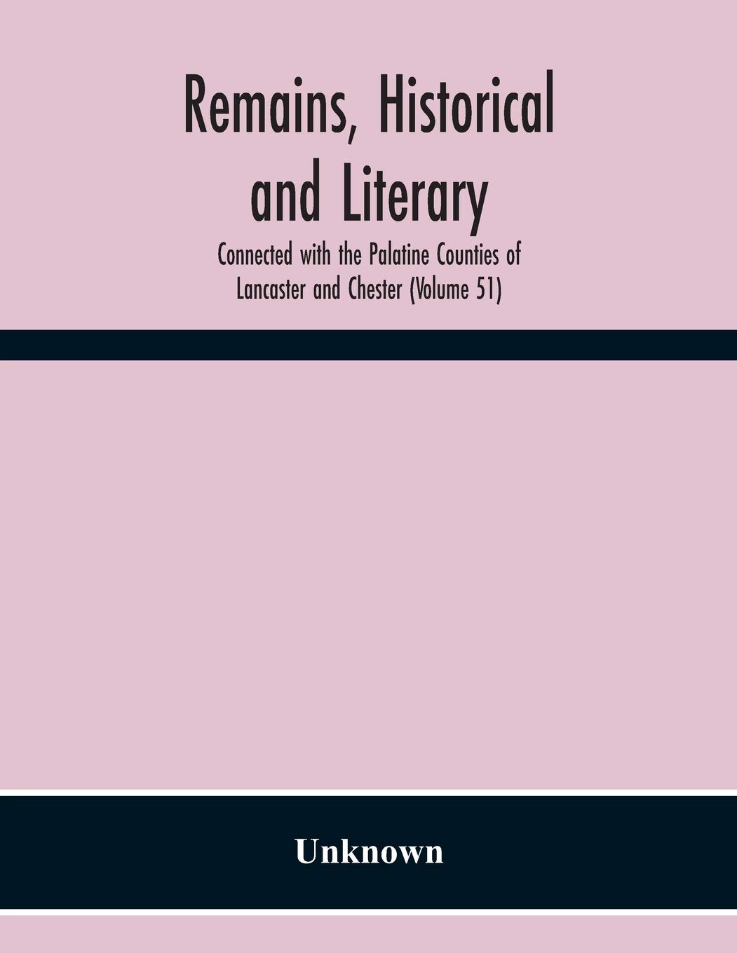 Remains, Historical And Literary, Connected With The Palatine Counties Of Lancaster And Chester (Volume 51)