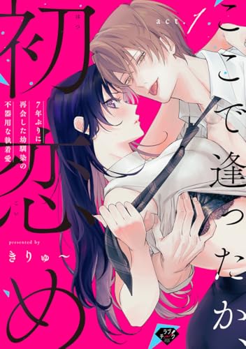 【ラブチーク】ここで逢ったか、初恋め～7年ぶりに再会した幼馴染の不器用な執着愛～ act.1