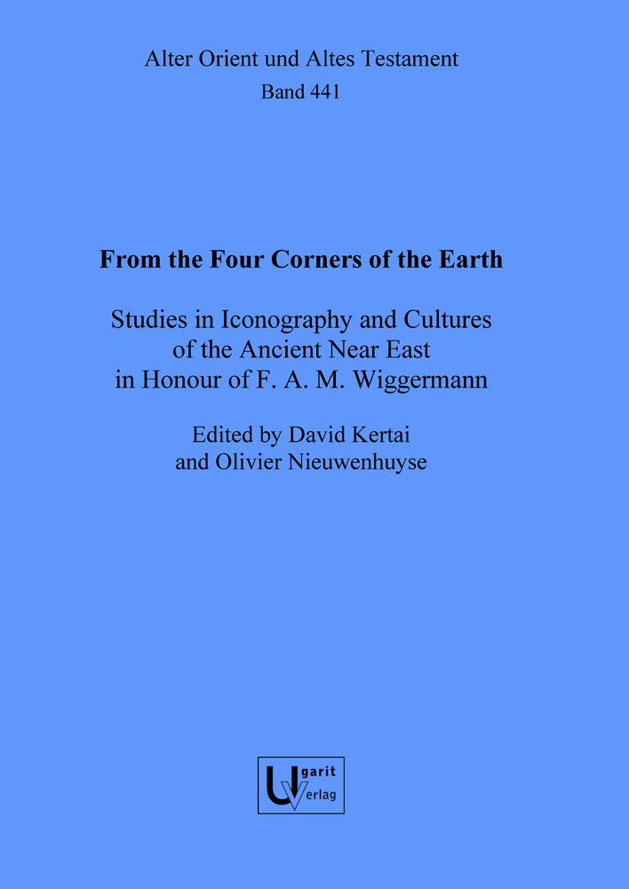 From the Four Corners of the Earth: Studies in Iconography and Cultures of the Ancient Near East in Honour of F.A.M. Wiggermann (Alter Orient Und Altes Testament, 441)