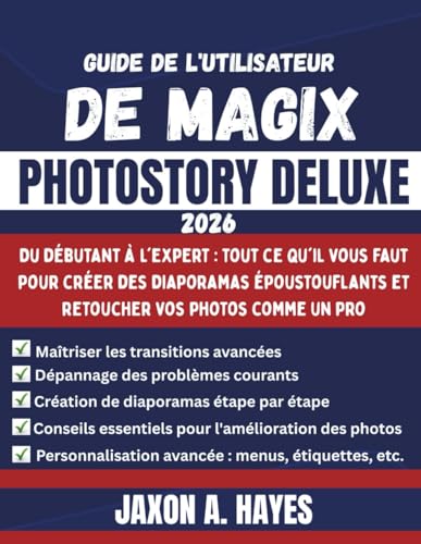 GUIDE DE L'UTILISATEUR DE MAGIX PHOTOSTORY DELUXE 2026: Du débutant à l'expert : tout ce qu'il...