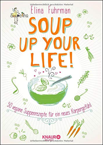 Soup up your life!: 50 vegane Rezepte für ein neues Körpergefühl