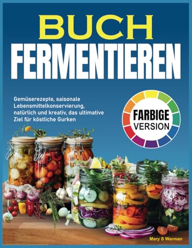 Buch Fermentieren: Gemüserezepte, saisonale Lebensmittelkonservierung, natürlich und kreativ, das ultimative Ziel für köstliche Gurken