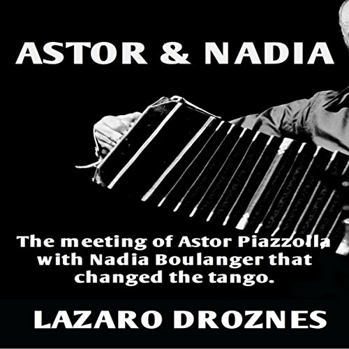 Lázaro Droznes presents Astor &amp;amp; Nadia: The Meeting of Astor Piazzolla with Nadia Boulanger That Changed the Tango