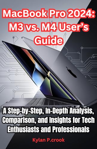 MacBook Pro 2024: M3 vs. M4 User’s Guide: A Step-by-Step, In-Depth Analysis, Comparison, and...