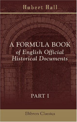 A Formula Book of English Official Historical Documents: Part 1. Diplomatic Documents, Selected and Transcribed by a Seminar of the London School of Economics