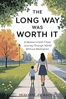 The Long Way Was Worth It: A mother’s faith filled journey through ADHd without medication B0F66PHM6B Book Cover