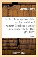 Recherches Expa(c)Rimentales Sur Les Machines a Vapeur, Premia]re Partie: . Machine a Vapeur Surchauffa(c)E de M. Hirn 2013414021 Book Cover