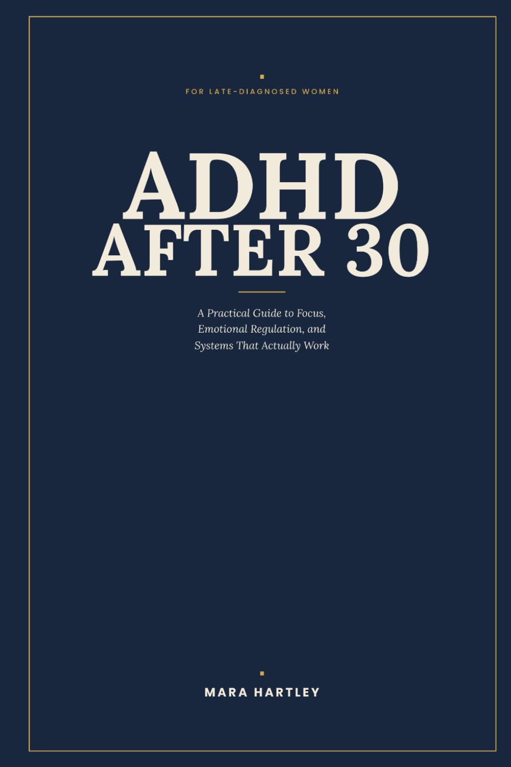 ADHD After 30: A Late-Diagnosed Woman's Practical Guide to Focus, Emotional Regulation, and Building Systems That Actually Work for Your Brain