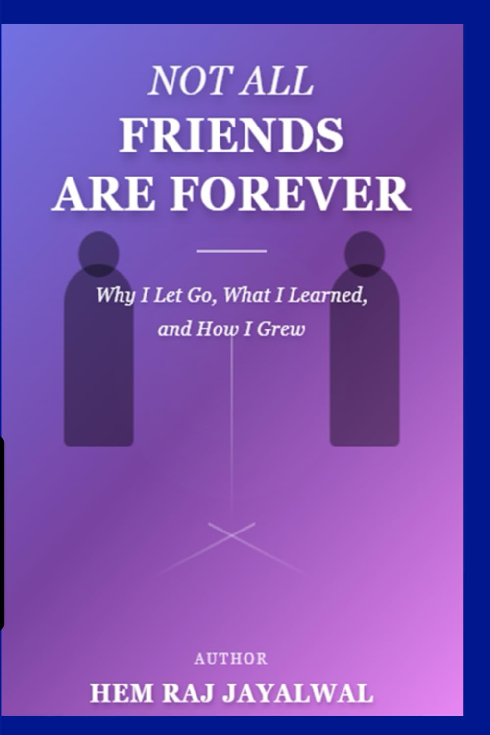 NOT ALL FRIENDS ARE FOREVER: WHY I LET GO, WHAT I LEARNED, AND HOW I GREW