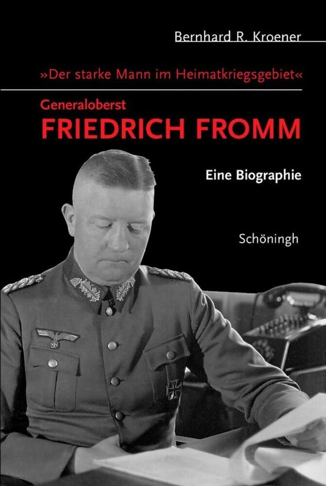 Der starke Mann im Heimatkriegsgebiet - Generaloberst Friedrich Fromm: Eine Biographie