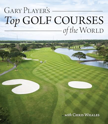 Gary Player's Top Golf Courses of the World (IMM Lifestyle Books) Travel the Globe with One of the All-Time Greats - 55 Unforgettable Courses from Scotland, Ireland, the U.S., Australia, and More