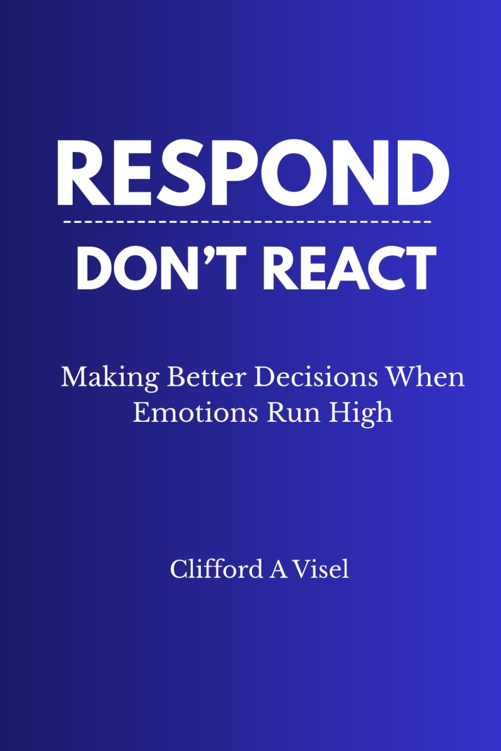 Respond, Don't React: Making Better Decisions When Emotions Run High