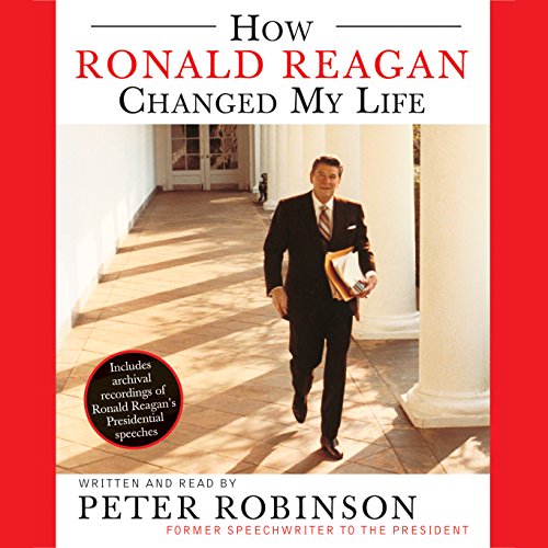 How Ronald Reagan Changed My Life by Peter Robinson