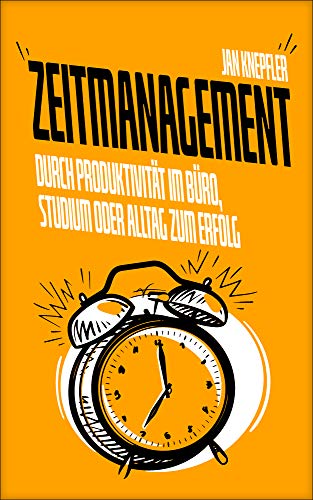 Zeitmanagement: Durch Produktivität im Büro, Studium oder Alltag zum Erfolg