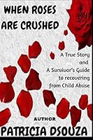 WHEN ROSES ARE CRUSHED: A True Story and a Survivor’s Guide to recovering from Child Abuse 197357022X Book Cover