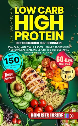 Low Carb High Protein Diet Cookbook for Beginners: 150+ Easy, Nutritious, Protein-Packed Recipes with a 60-Day Meal Plan and Expert Tips for Sustained Energy & Healthy Living