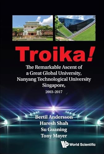Troika!: The Remarkable Ascent of a Great Global University, Nanyang Technological University Singapore, 2003-2017: A Personal Account of the Remarkable Ascent of a Great Global University, - Andersson, Bertil