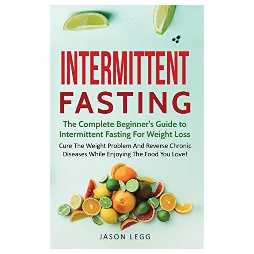 Intermittent Fasting: The Complete Beginner's Guide to Intermittent Fasting For Weight Loss: Cure The Weight Problem And Reverse Chronic Diseases ... to Intermittent Fasting For Weight Loss: