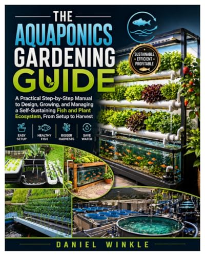 The Aquaponics Gardening Guide: A Practical Step-by-Step Manual to Design, Growing, and Managing a...