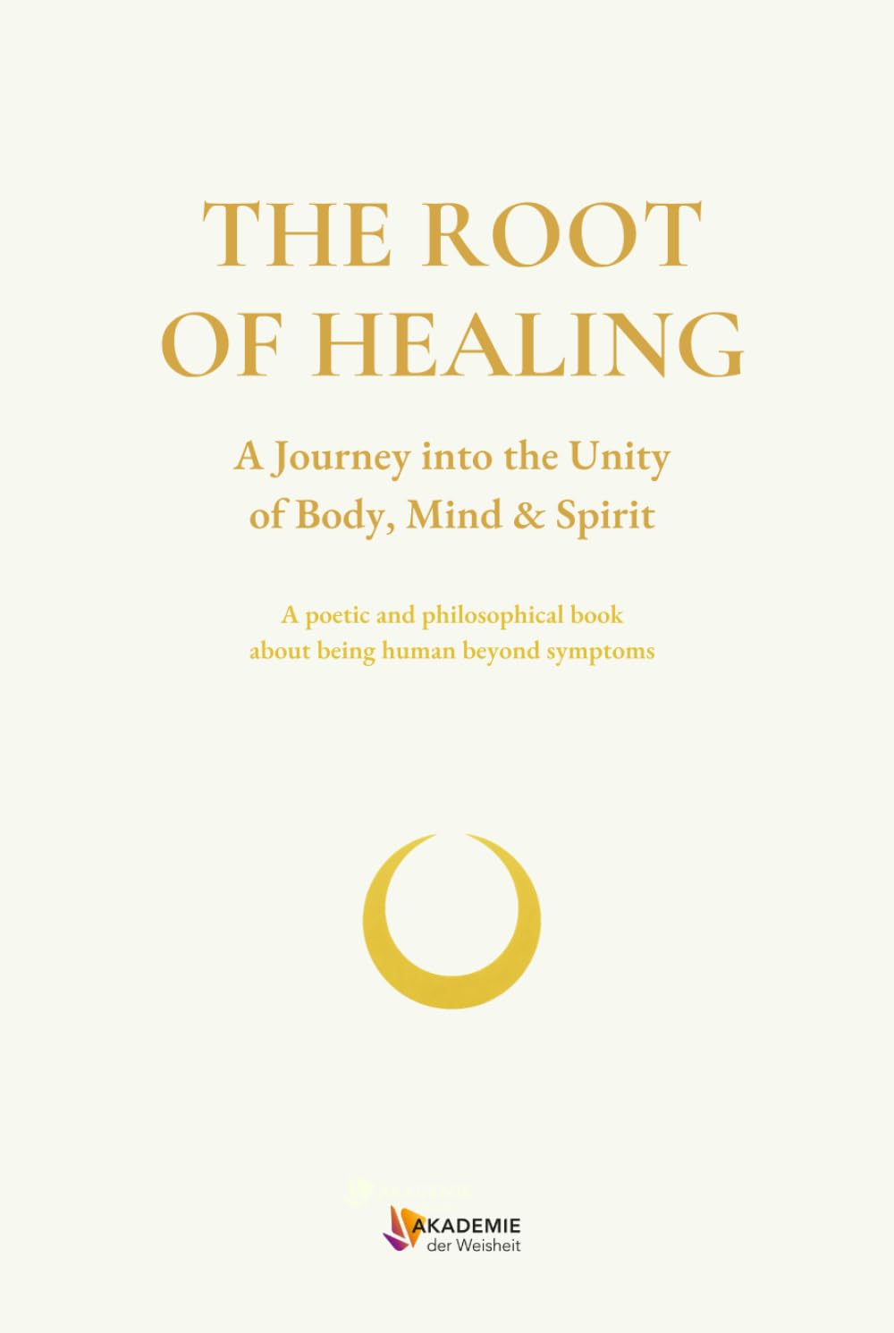 THE ROOT OF HEALING: A Journey into the Unity of Body, Mind & Spirit