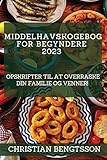 Middelhavskogebog for begyndere 2023: Opskrifter til at overraske din familie og venner! (Danish Edition)