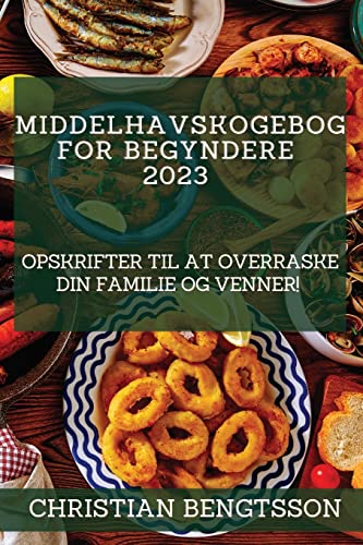 Middelhavskogebog for begyndere 2023: Opskrifter til at overraske din familie og venner! (Danish Edition)