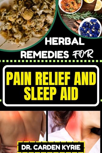 HERBAL REMEDIES FOR PAIN RELIEF AND SLEEP AID: Discover Natural Healing On Targeted Restful Sleep For Holistic Wellness, Vibrant Health And Happier Life (English Edition)