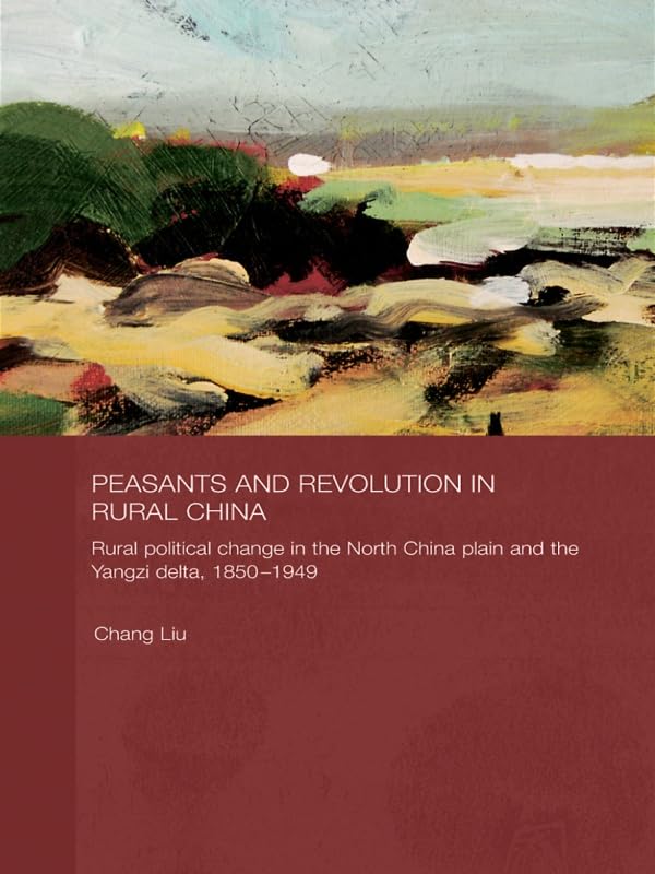Peasants and Revolution in Rural China: Rural Political Change in the North China Plain and the Yangzi Delta, 1850-1949 (Routledge Studies on the Chinese Economy)      1st Edition, Kindle Edition