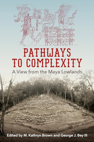 Pathways to Complexity: A View from the Maya Lowlands (Maya and Mesoamerican Studies)
