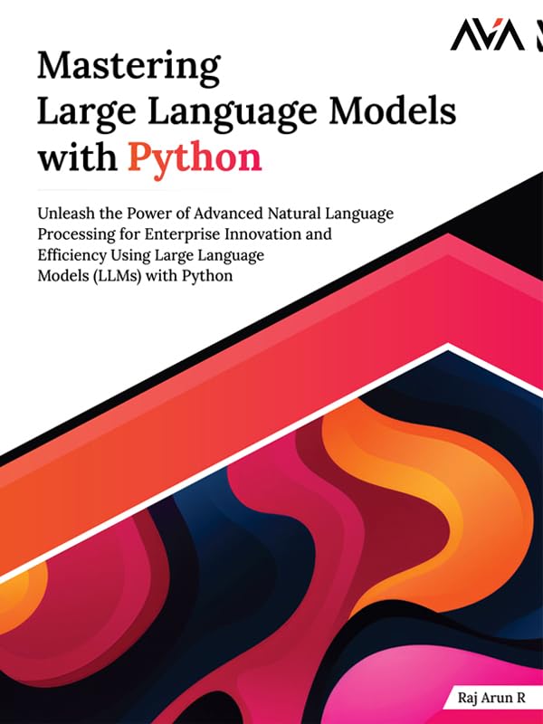 Mastering Large Language Models with Python: Unleash the Power of Advanced Natural Language Processing for Enterprise Innovation and Efficiency Using Large ... Models (LLMs) with Python (English Edition)