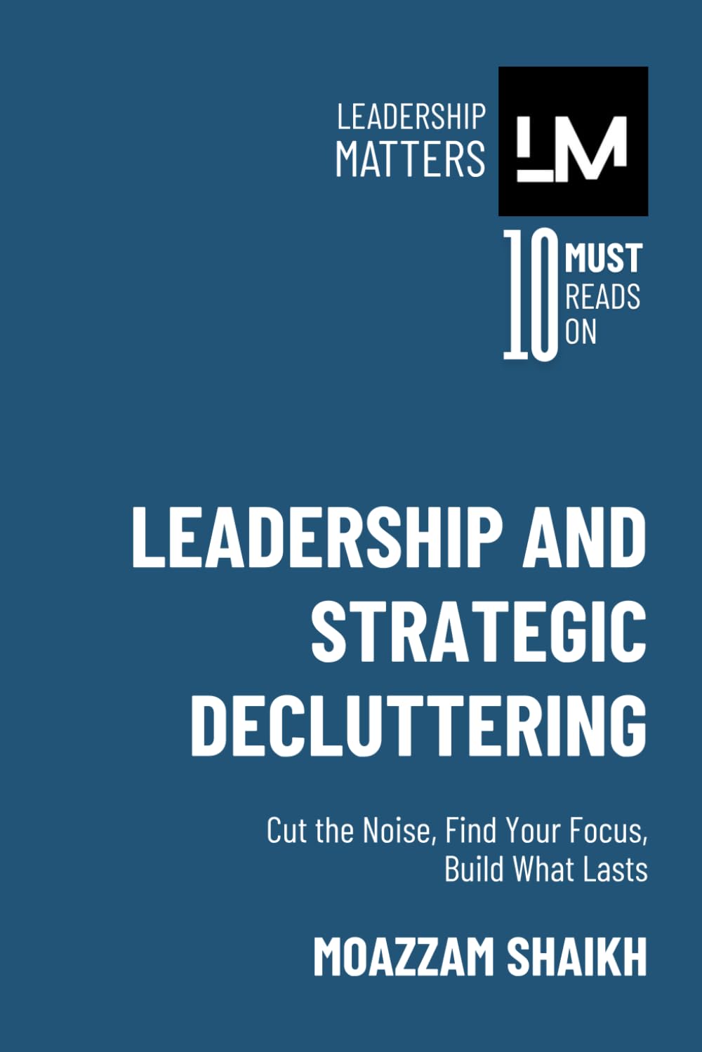 Leadership and Strategic Decluttering: Clear the Clutter, Amplify Your Impact, and Lead with Precision