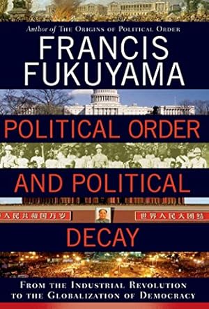Political Order and Political Decay: From the Industrial Revolution to the Globalization of Democracy