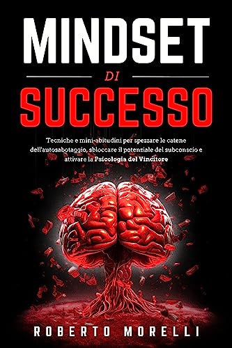  MINDSET DI SUCCESSO: Tecniche e mini-abitudini per spezzare le catene dell\'autosabotaggio, sbloccare il potenziale del subconscio e attivare la Psicologia del Vincitore (Crescita Personale Vol. 3)