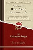  Almanach Royal, Année Bissextile 1760: Contenant Les Naissances Des Princes Et Princesses de l\'Europe, Les Archevèques, Evèq. Cardinaux, Et Abbez ... Maréchaux de Camp, Et Brigadiers Des