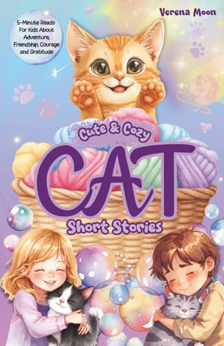 Cute & Cozy Cat Short Stories: 5-Minute Reads For Kids About Adventure, Courage And Gratitude (Cute & Cozy Short Stories For Kids)