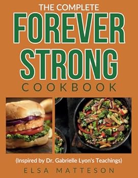 The Complete Forever Strong Cookbook Inspired by Dr. Gabrielle Lyon's Teachings: Delicious Recipes for Building Strength, Boosting Metabolism, and Optimizing Health at Any Age (with Sample Meal Plan)