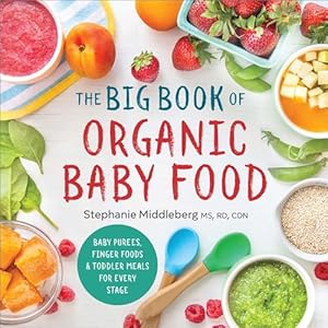 The Big Book of Organic Baby Food: Baby Purées, Finger Foods, and Toddler Meals For Every Stage (Organic Foods for Baby and Toddler) Paperback – October 18, 2016
